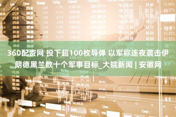 360配资网 投下超100枚导弹 以军称连夜袭击伊朗德黑兰数十个军事目标_大皖新闻 | 安徽网