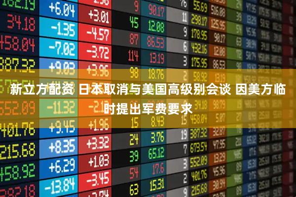 新立方配资 日本取消与美国高级别会谈 因美方临时提出军费要求