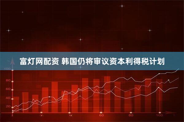 富灯网配资 韩国仍将审议资本利得税计划
