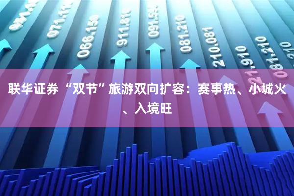 联华证券 “双节”旅游双向扩容:赛事热、小城火、入境旺