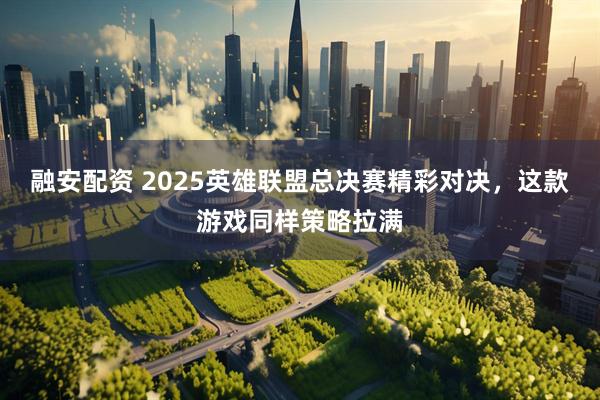 融安配资 2025英雄联盟总决赛精彩对决,这款游戏同样策略拉满