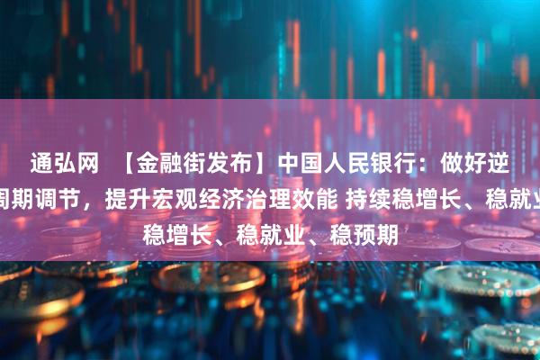 通弘网  【金融街发布】中国人民银行：做好逆周期和跨周期调节，提升宏观经济治理效能 持续稳增长、稳就业、稳预期